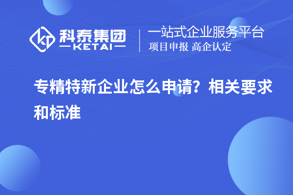 專精特新企業怎么申請?相關要求和標準