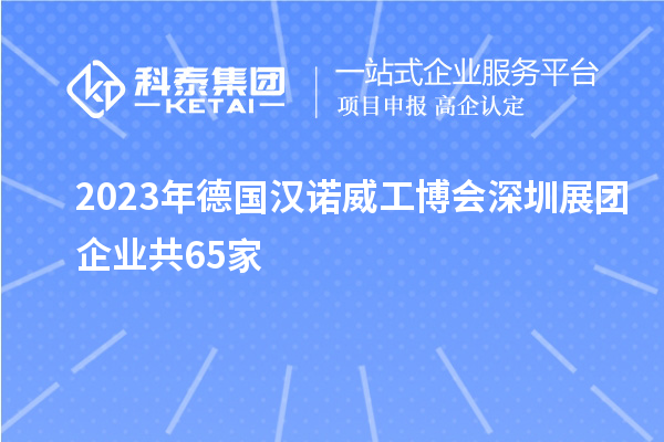 2023年德國漢諾威工博會深圳展團企業共65家