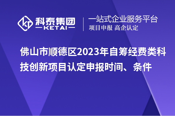 佛山市順德區2023年自籌經費類科技創新項目認定申報時間、條件