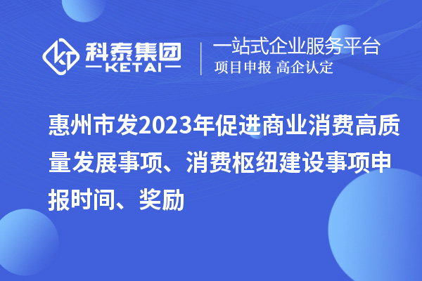 惠州市發2023年促進商業消費高質量發展事項、消費樞紐建設事項申報時間、獎勵
