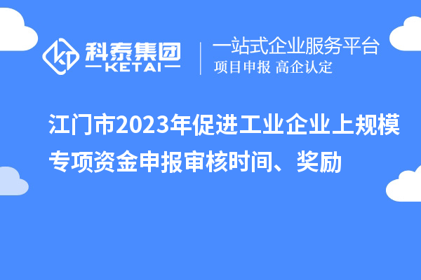 江門市2023年促進(jìn)工業(yè)企業(yè)上規(guī)模專項資金申報審核時間、獎勵