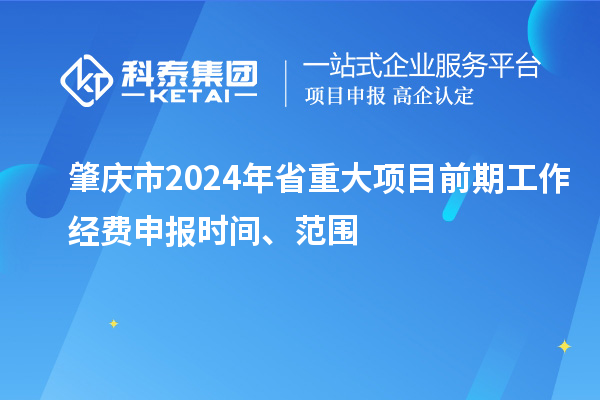 肇慶市2024年省重大項目前期工作經費申報時間、范圍