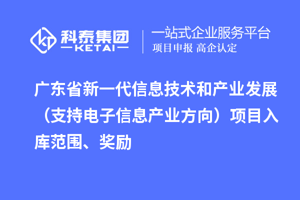 廣東省新一代信息技術和產業發展(支持電子信息產業方向)項目入庫范圍、獎勵