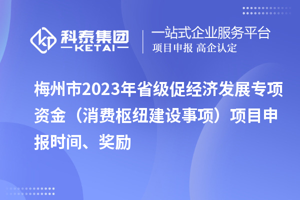 梅州市2023年省級促經濟發展專項資金(消費樞紐建設事項)項目申報時間、獎勵