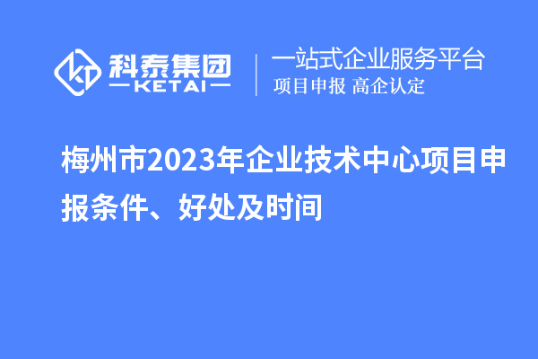 梅州市2023年企業(yè)技術中心<a href=http://www.duckwijs.com/shenbao.html target=_blank class=infotextkey>項目申報</a>條件、好處及時間