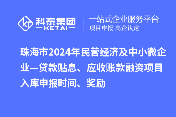 珠海市2024年民營經濟及中小微企業(yè)—貸款貼息、應收賬款融資項目入庫申報時間、獎勵