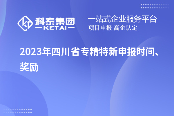 2023年四川省<a href=http://www.duckwijs.com/zjtx/ target=_blank class=infotextkey>專精特新申報時間</a>、獎勵