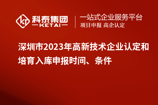 深圳市2023年高新技術(shù)企業(yè)認(rèn)定和培育入庫申報時間、條件