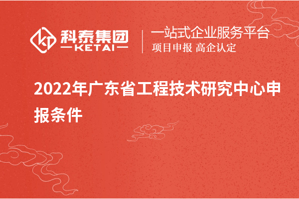 2022年<a href=http://www.duckwijs.com/fuwu/gongchengzhongxin.html target=_blank class=infotextkey>廣東省工程技術(shù)研究中心</a>申報條件