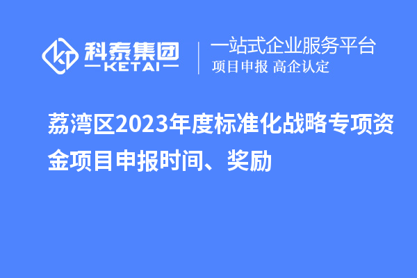荔灣區(qū)2023年度標準化戰(zhàn)略專項資金項目申報時間、獎勵