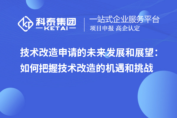 技術改造申請的未來發展和展望:如何把握技術改造的機遇和挑戰