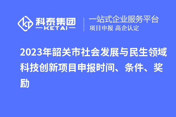 2023年韶關市社會發展與民生領域科技創新項目申報時間、條件、獎勵