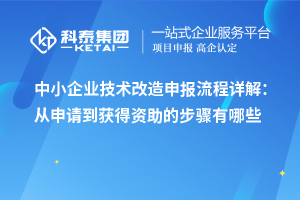 中小企業技術改造申報流程詳解:從申請到獲得資助的步驟有哪些