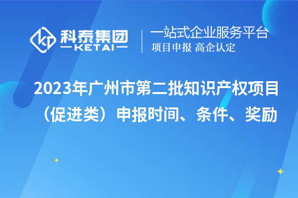 2023年廣州市第二批知識產權項目(促進類)申報時間、條件、獎勵
