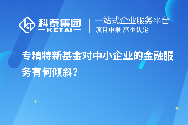 專精特新基金對中小企業的金融服務有何傾斜？