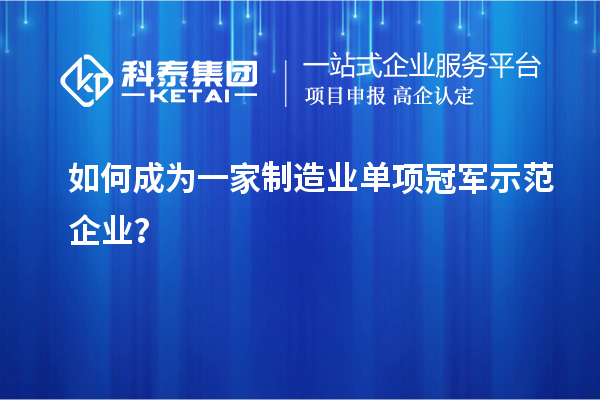 如何成為一家制造業單項冠軍示范企業?