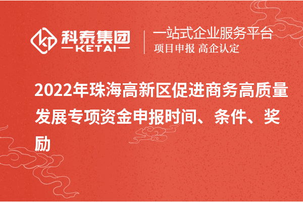 2022年珠海高新區促進商務高質量發展專項資金申報時間、條件、獎勵