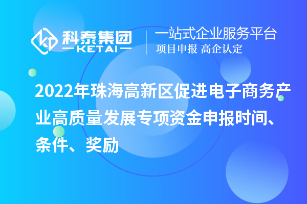 2022年珠海高新區(qū)促進(jìn)電子商務(wù)產(chǎn)業(yè)高質(zhì)量發(fā)展專(zhuān)項(xiàng)資金申報(bào)時(shí)間、條件、獎(jiǎng)勵(lì)