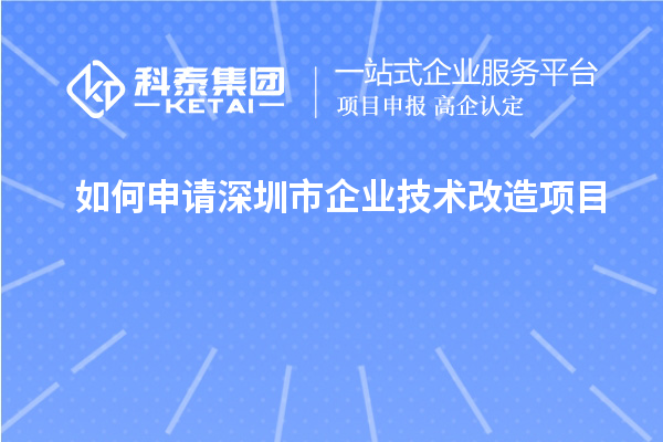深圳市企業技術改造項目申請攻略:步驟與要點解析
