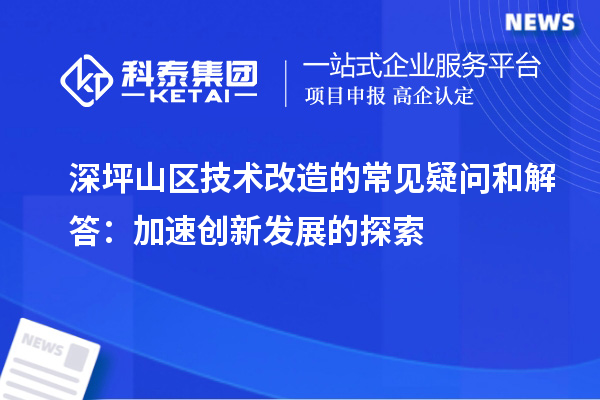 深坪山區技術改造的常見疑問和解答:加速創新發展的探索