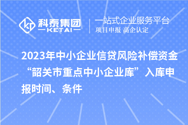 2023年中小企業信貸風險補償資金“韶關市重點中小企業庫”入庫申報時間、條件