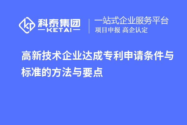 高新技術(shù)企業(yè)達(dá)成專利申請條件與標(biāo)準(zhǔn)的方法與要點(diǎn)