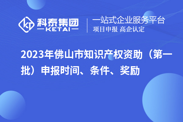 2023年佛山市知識產權資助（第一批）申報時間、條件、獎勵
