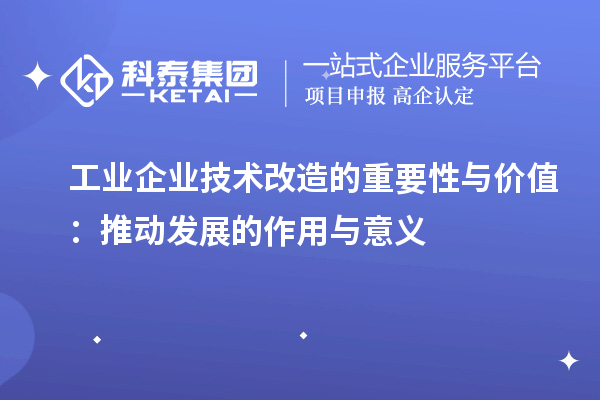 工業企業技術改造的重要性與價值:推動發展的作用與意義