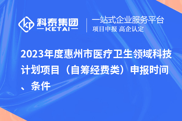 2023年度惠州市醫療衛生領域科技計劃項目(自籌經費類)申報時間、條件