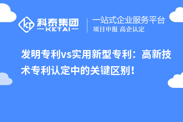 發明專利 vs實用新型專利：高新技術專利認定中的關鍵區別！