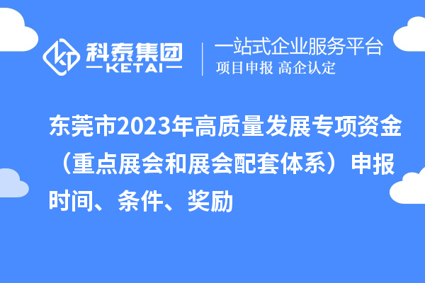 東莞市2023年高質量發展專項資金(重點展會和展會配套體系)申報時間、條件、獎勵