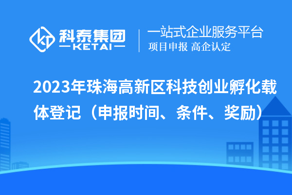 2023年珠海高新區科技創業孵化載體登記(申報時間、條件、獎勵)