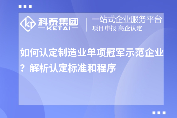 如何認定制造業(yè)單項冠軍示范企業(yè)？解析認定標準和程序