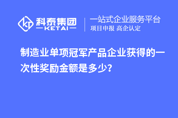 制造業單項冠軍產品企業獲得的一次性獎勵金額是多少?