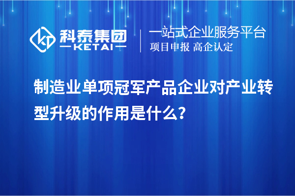 制造業單項冠軍產品企業對產業轉型升級的作用是什么?