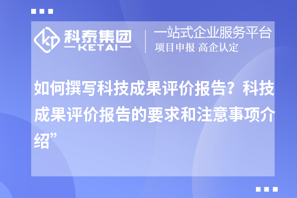 如何撰寫科技成果評價報告?科技成果評價報告的要求和注意事項介紹