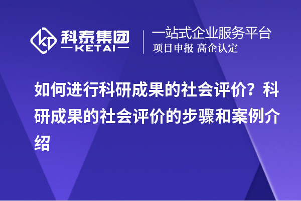 如何進行科研成果的社會評價？科研成果的社會評價的步驟和案例介紹