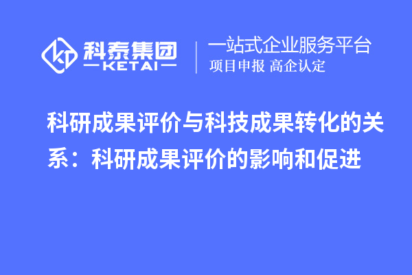 科研成果評價與科技成果轉化的關系:科研成果評價的影響和促進