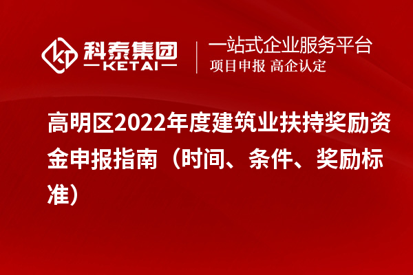 高明區2022年度建筑業扶持獎勵資金申報指南（時間、條件、獎勵標準）