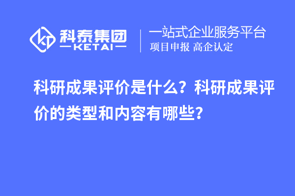 科研成果評價是什么？科研成果評價的類型和內容有哪些？