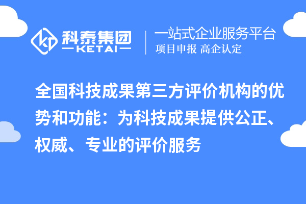 全國科技成果第三方評價機構的優勢和功能：為科技成果提供公正、權威、專業的評價服務