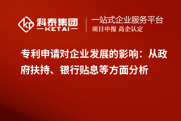 專利申請對企業(yè)發(fā)展的影響:從政府扶持、銀行貼息等方面分析