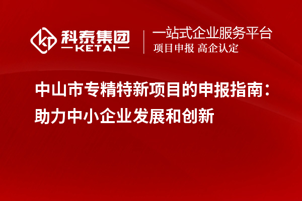 <a href=http://www.duckwijs.com/zhongshan/ target=_blank class=infotextkey>中山市專精特新</a>項目的申報指南：助力中小企業發展和創新