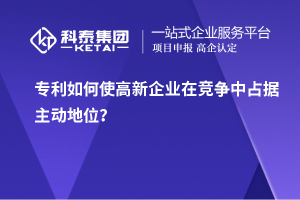 專利如何使高新企業在競爭中占據主動地位?