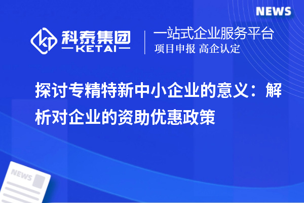 探討專精特新中小企業的意義:解析對企業的資助優惠政策
