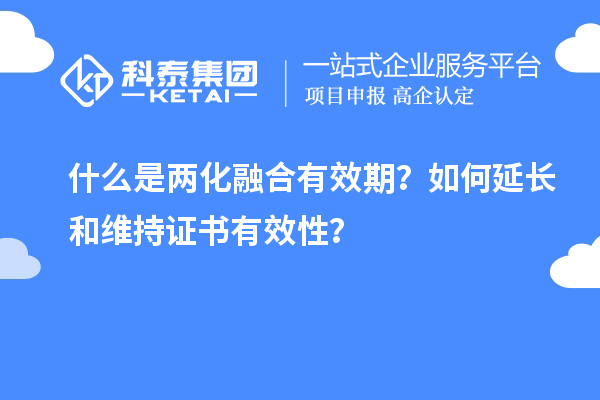什么是兩化融合有效期?如何延長和維持證書有效性?