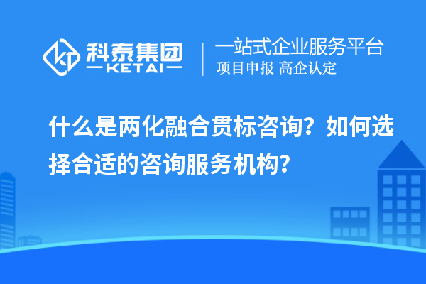 什么是兩化融合貫標(biāo)咨詢？如何選擇合適的咨詢服務(wù)機(jī)構(gòu)？