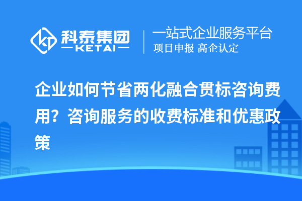 企業(yè)如何節(jié)省兩化融合貫標咨詢費用?咨詢服務的收費標準和優(yōu)惠政策
