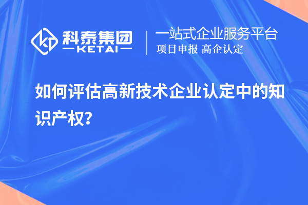 如何評估高新技術企業認定中的知識產權?