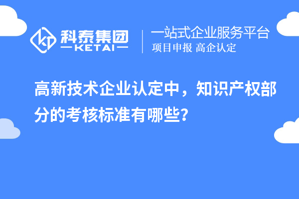 高新技術企業認定中，知識產權部分的考核標準有哪些？